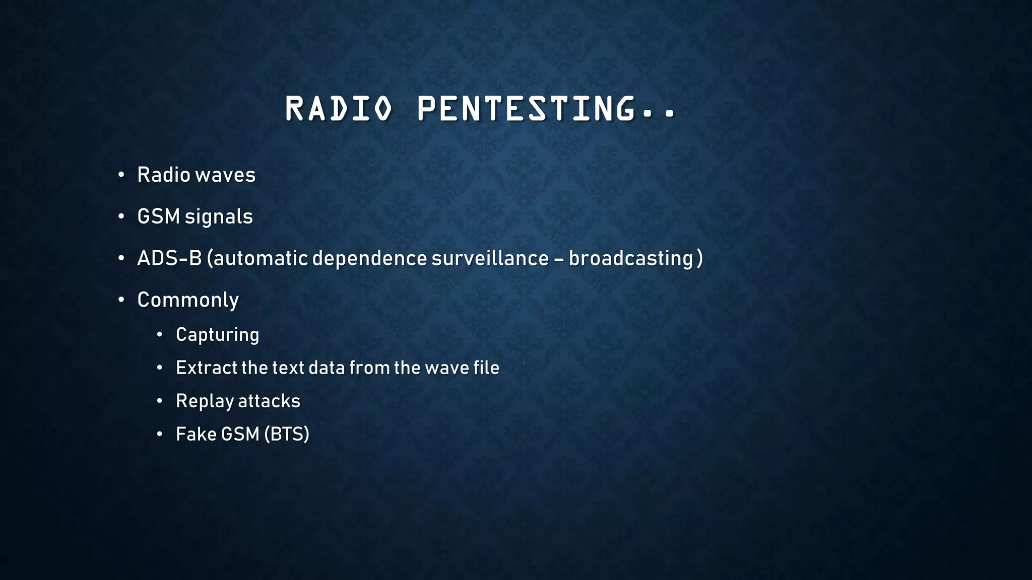 RADIO PENTESTING..
• Radio waves
• GSM signals
• ADS-B (automatic dependence surveillance – broadcasting)
• Commonly
• Capturing
• Extract the text data from the wave file
• Replay attacks
• Fake GSM (BTS)
 