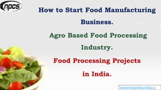 www.entrepreneurindia.co
How to Start Food Manufacturing
Business.
Agro Based Food Processing
Industry.
Food Processing Projects
in India.
 