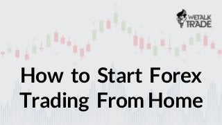 WETALKTRADE.COM
How to Start Forex
Trading From Home
 