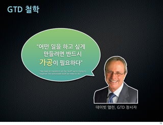 “We need to transform all the ‘stuff’ we’re trying to
organize into actionable stuff we need to do.”




                                                        12
 