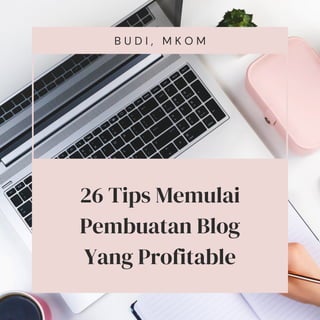 26 Tips Memulai
Pembuatan Blog
Yang Profitable
B U D I , M K O M
 