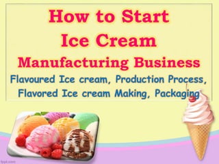 How to Start
Ice Cream
Manufacturing Business
Flavoured Ice cream, Production Process,
Flavored Ice cream Making, Packaging
 