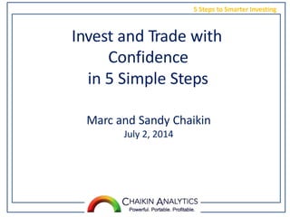 5 Steps to Smarter Investing
Invest and Trade with
Confidence
in 5 Simple Steps
Marc and Sandy Chaikin
July 2, 2014
 