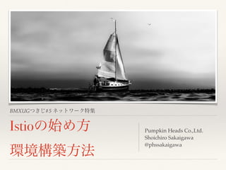 BMXUG #5
Istio Pumpkin Heads Co.,Ltd.
Shoichiro Sakaigawa
@phssakaigawa
 