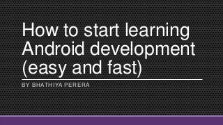 How to start learning
Android development
(easy and fast)
BY BHATHIYA PERERA
 