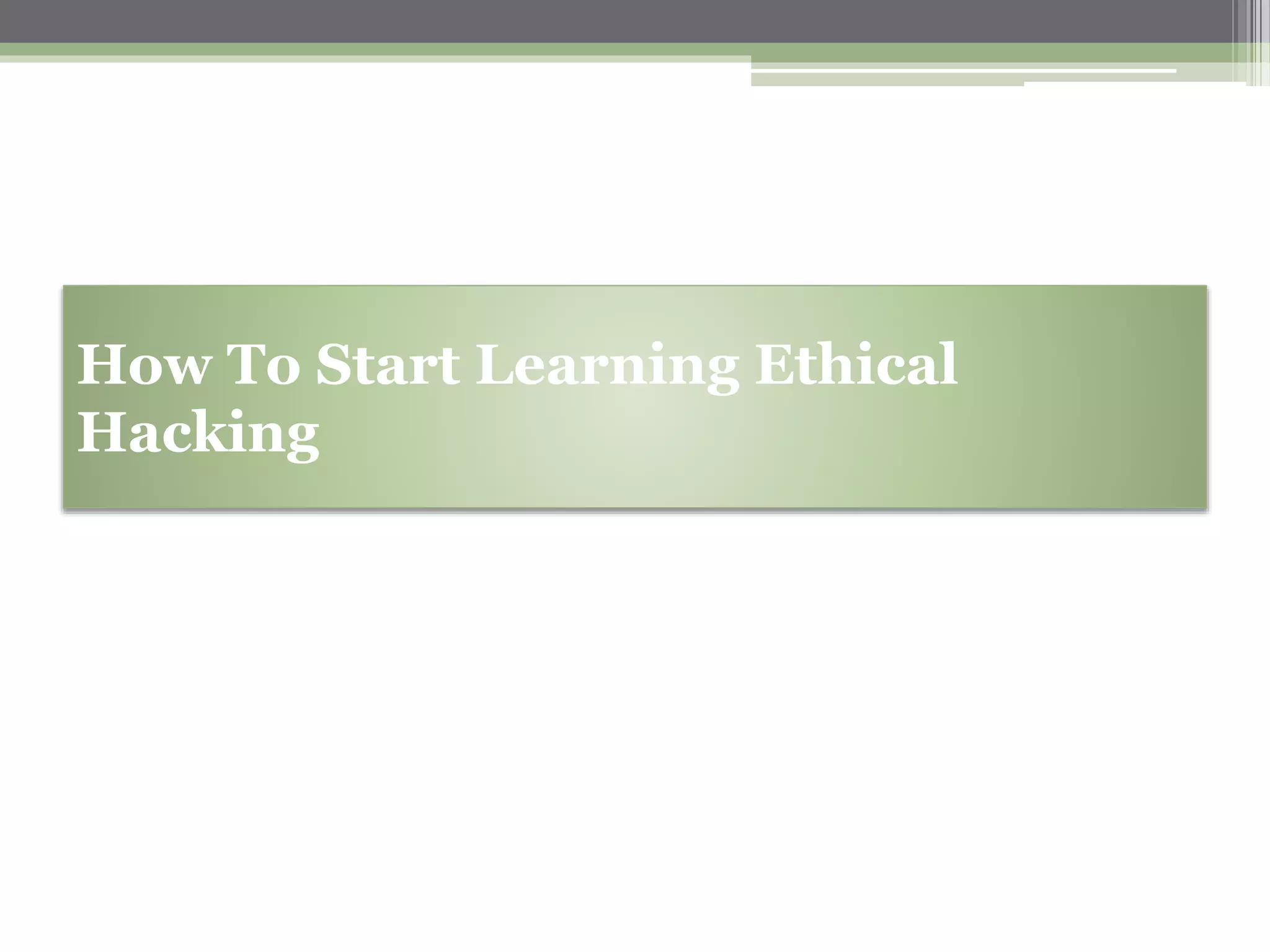 How To Start Learning Ethical
Hacking
 