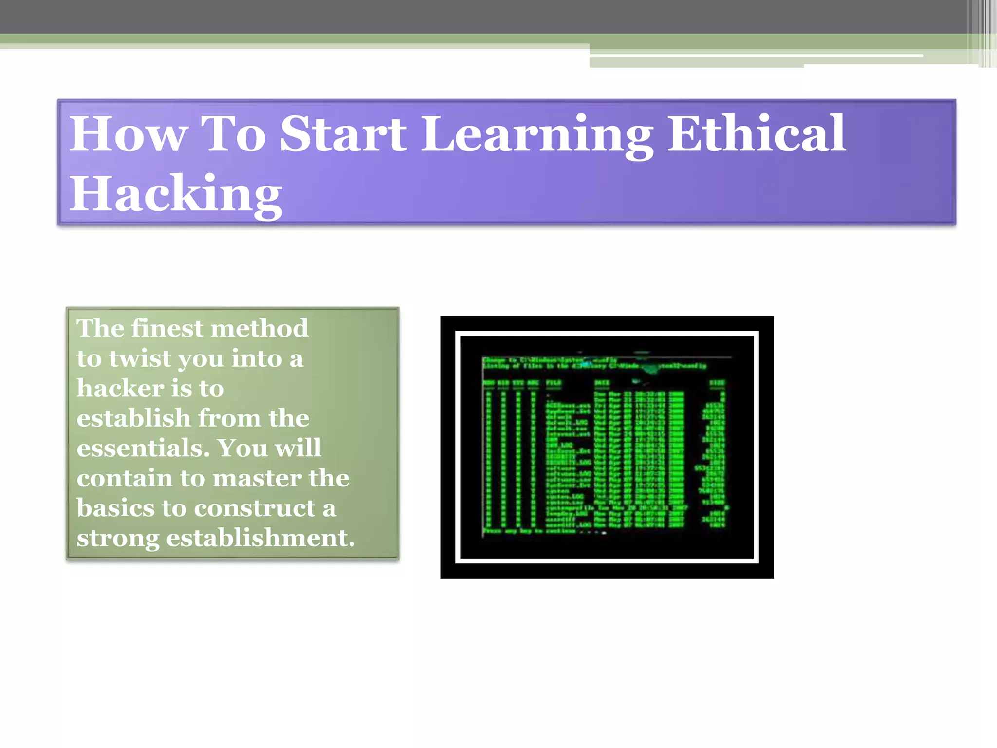How To Start Learning Ethical
Hacking
The finest method
to twist you into a
hacker is to
establish from the
essentials. You will
contain to master the
basics to construct a
strong establishment.
 
