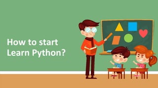 How to start
Learn Python?
 