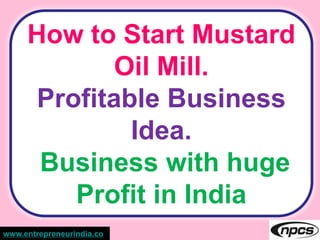 How to Start Mustard
Oil Mill.
Profitable Business
Idea.
Business with huge
Profit in India
www.entrepreneurindia.co
 