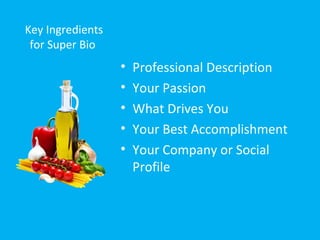 Key Ingredients
for Super Bio
• Professional Description
• Your Passion
• What Drives You
• Your Best Accomplishment
• Your Company or Social
Profile
 