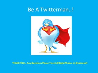 Be A Twitterman..!
THANK YOU… Any Questions Please Tweet @DigitalThakur or @sakeesoft
 
