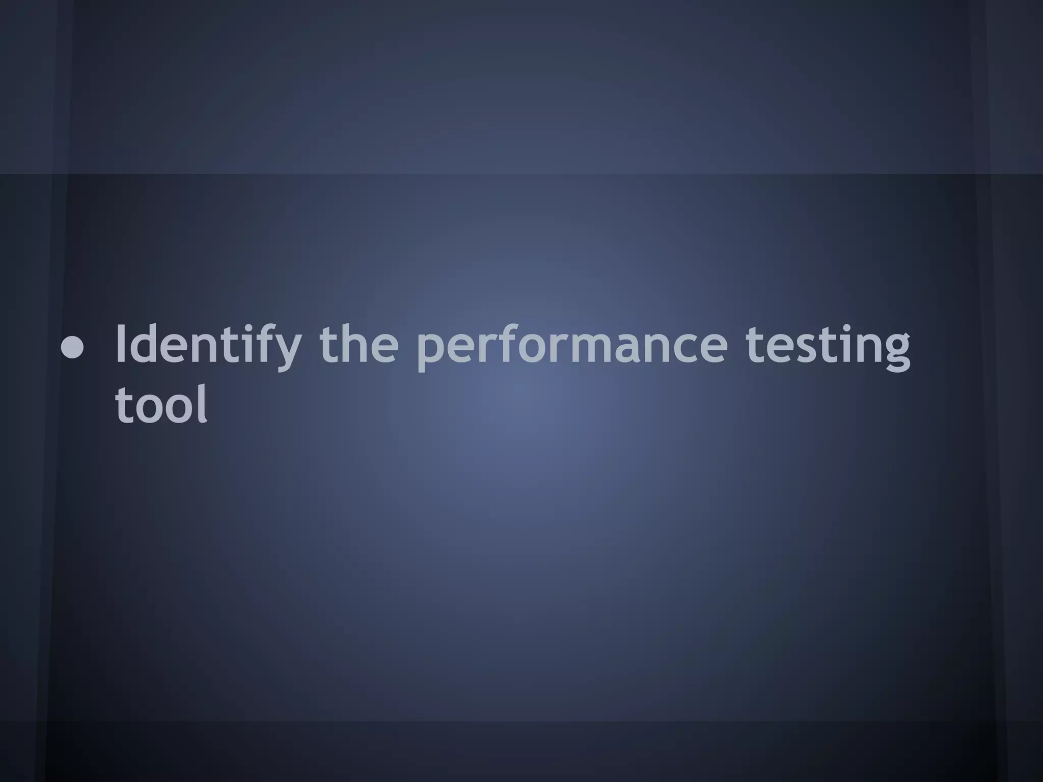 ● Identify the performance testing
  tool
 