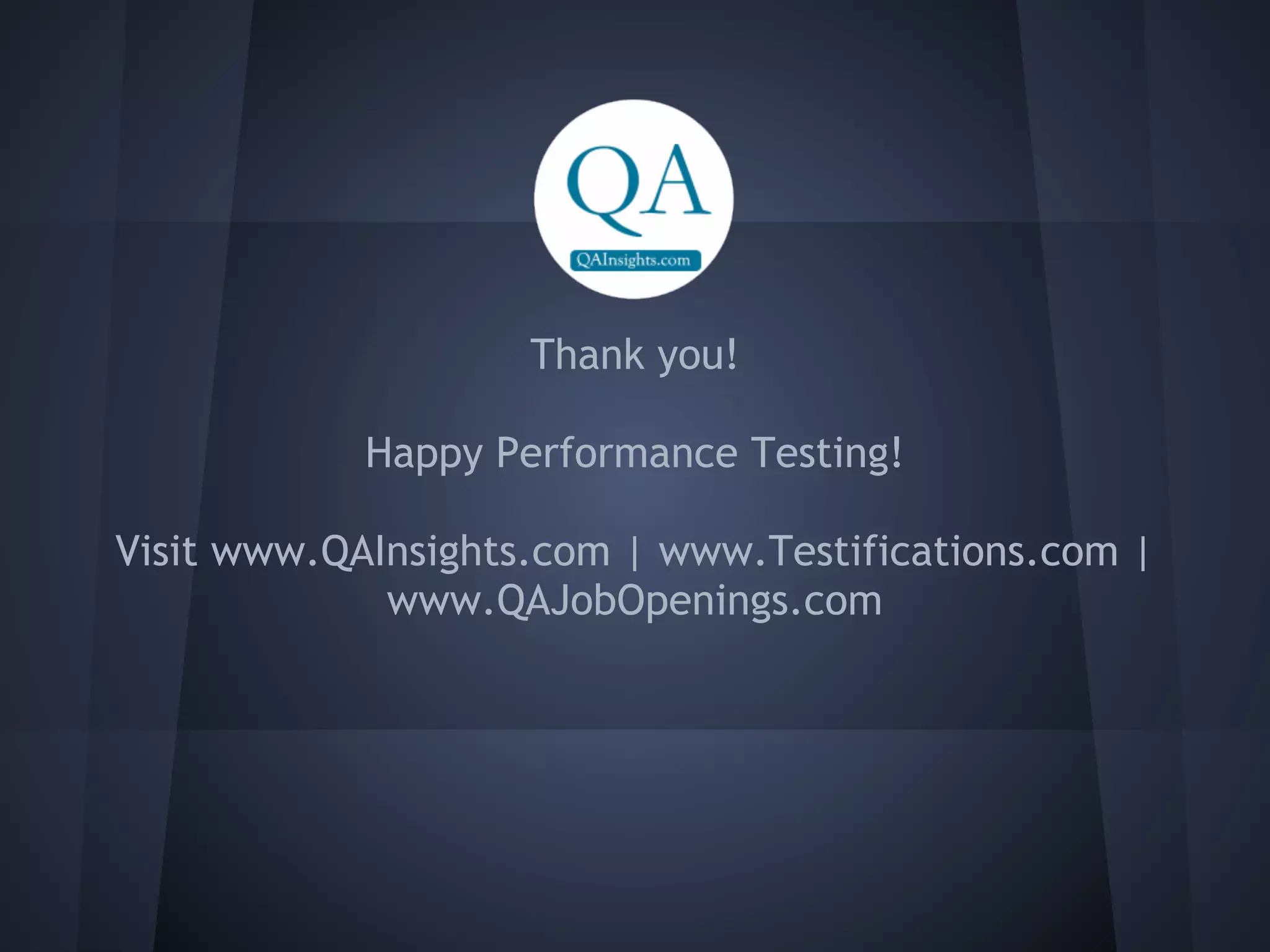 Thank you!

            Happy Performance Testing!

Visit www.QAInsights.com | www.Testifications.com |
             www.QAJobOpenings.com
 