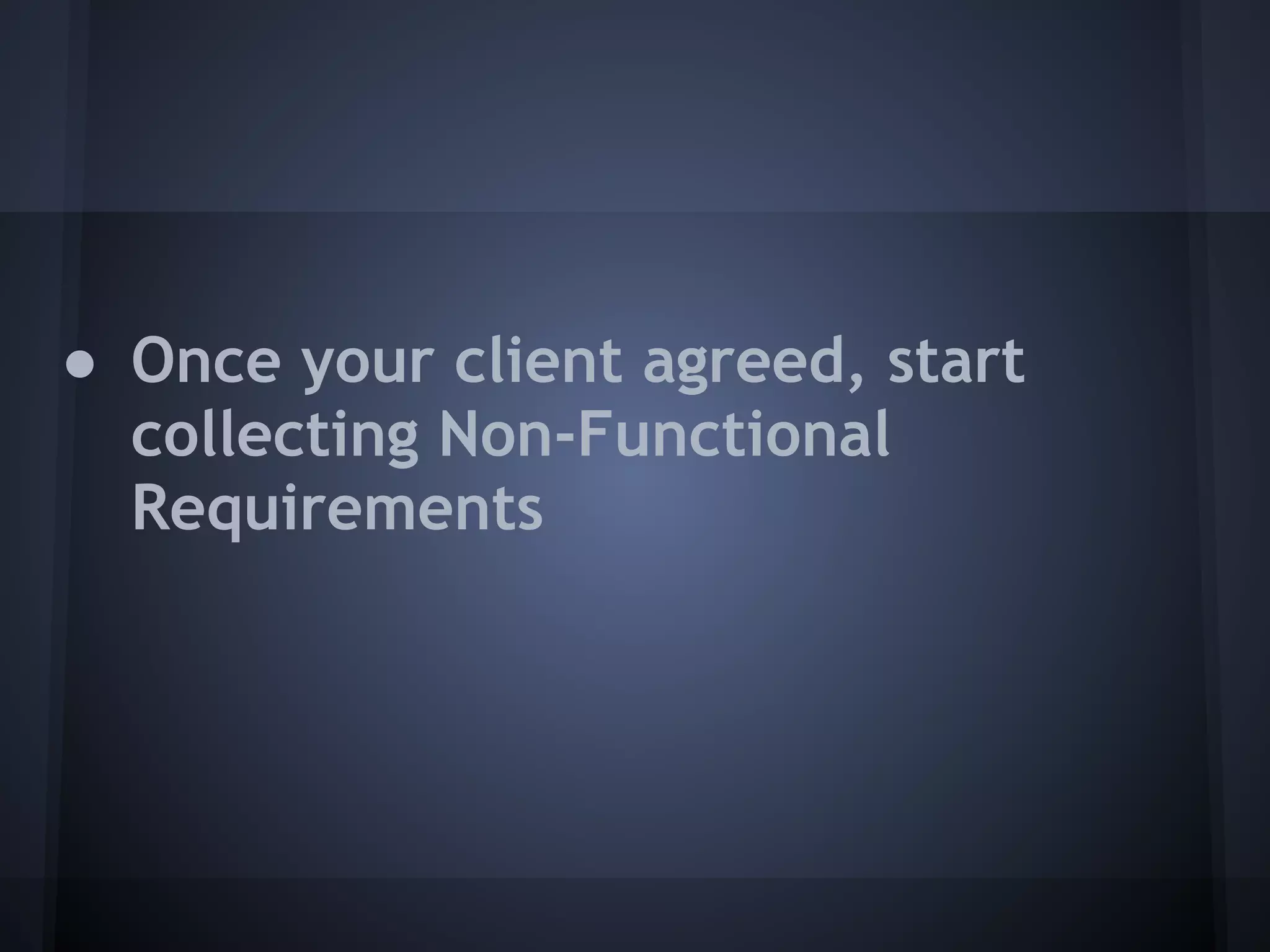 ● Once your client agreed, start
  collecting Non-Functional
  Requirements
 