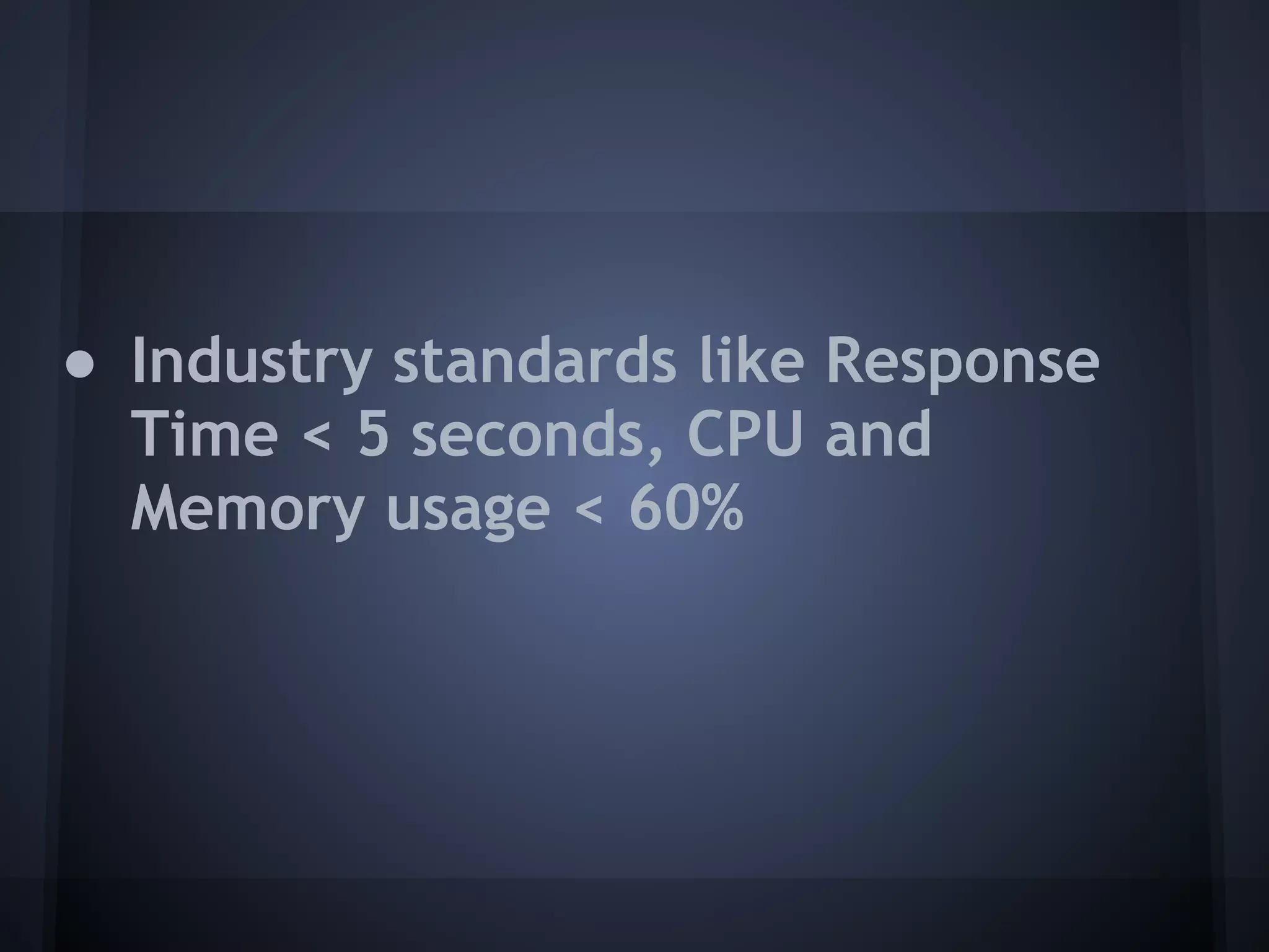 ● Industry standards like Response
  Time < 5 seconds, CPU and
  Memory usage < 60%
 