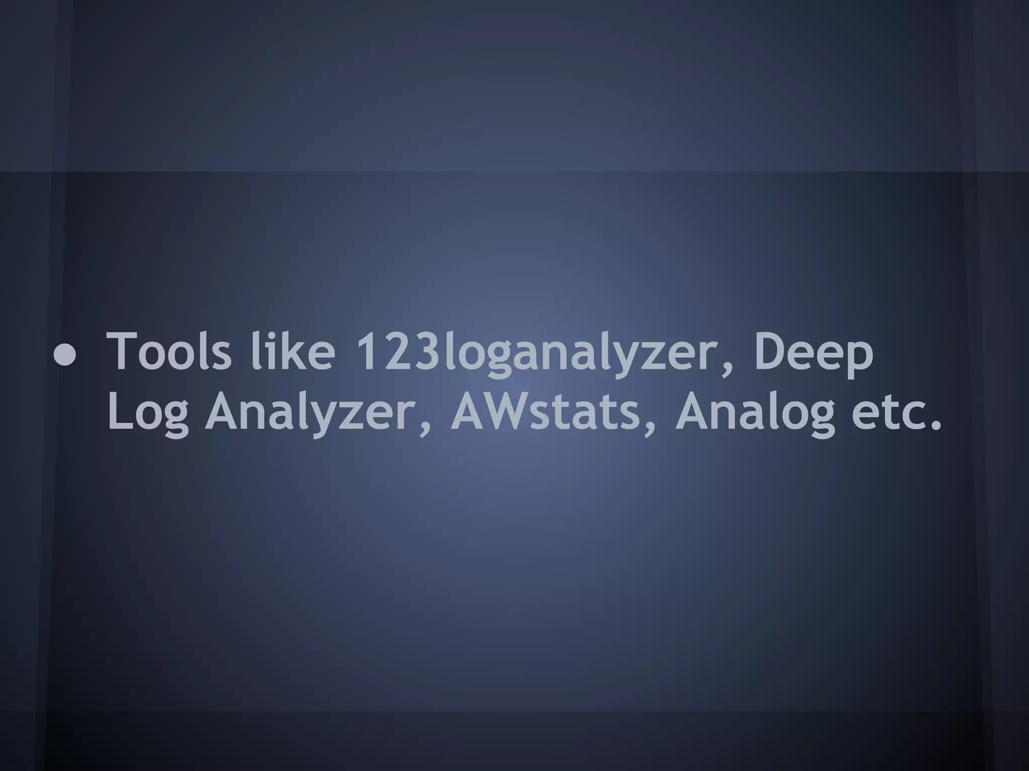 ● Tools like 123loganalyzer, Deep
  Log Analyzer, AWstats, Analog etc.
 