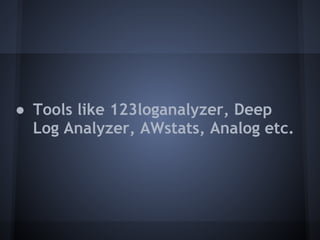 ● Tools like 123loganalyzer, Deep
  Log Analyzer, AWstats, Analog etc.
 