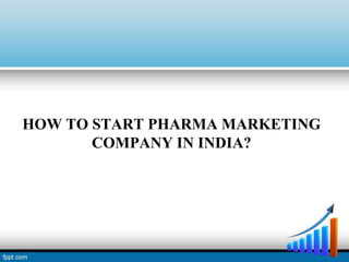 HOW TO START PHARMA MARKETING
COMPANY IN INDIA?
 