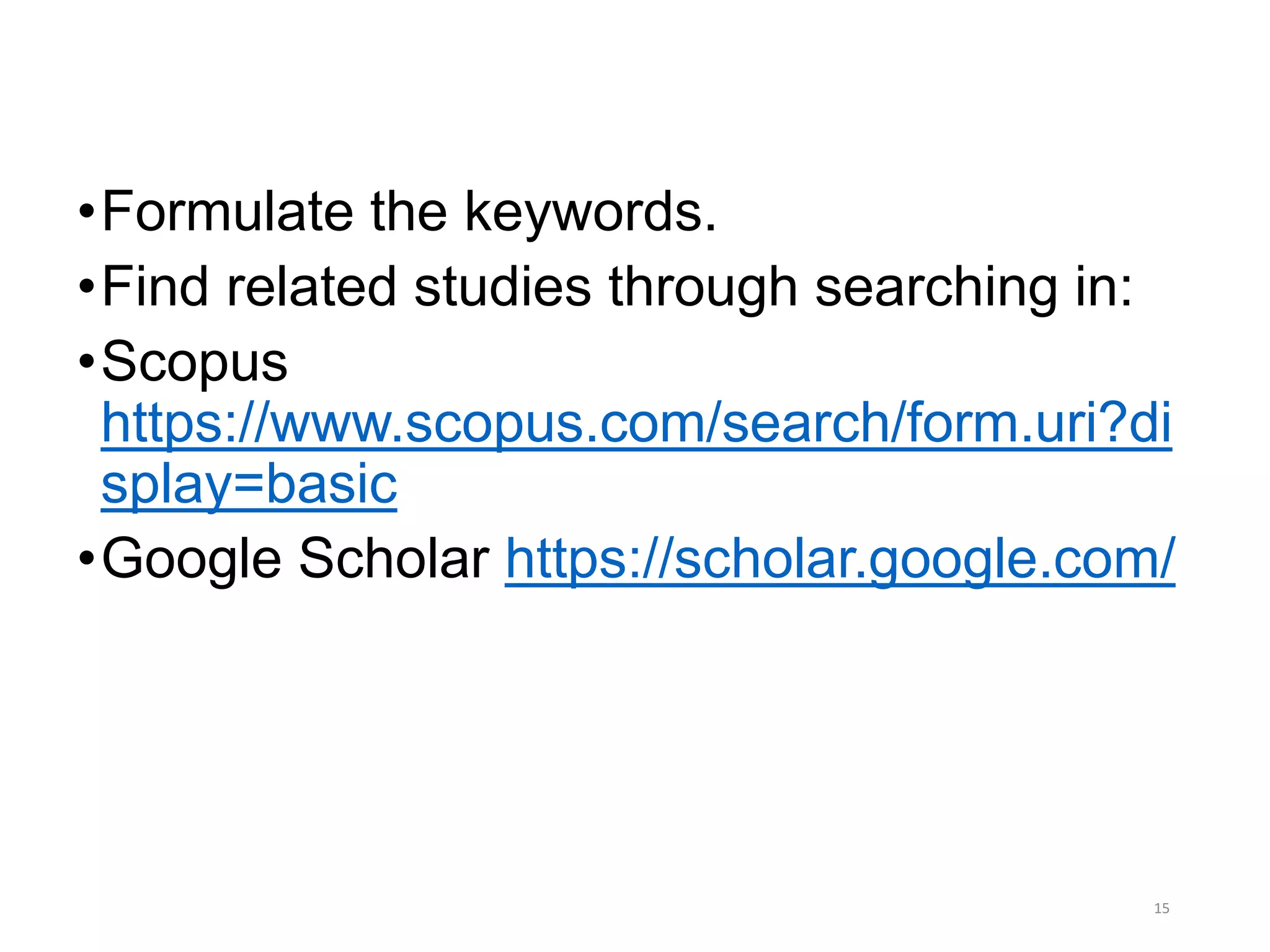 •Formulate the keywords.
•Find related studies through searching in:
•Scopus
https://www.scopus.com/search/form.uri?di
splay=basic
•Google Scholar https://scholar.google.com/
15
 