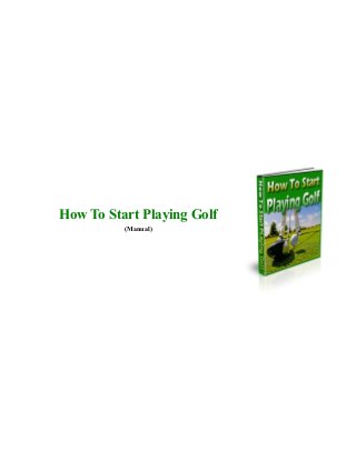 How To Start Playing Golf
(Manual)
 