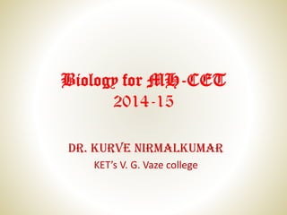 Biology for MH-CET
2014-15
Dr. Kurve Nirmalkumar
KET’s V. G. Vaze college
 