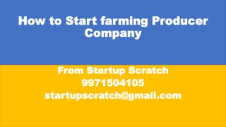 How to Start farming Producer
Company
From Startup Scratch
9971504105
startupscratch@gmail.com
 