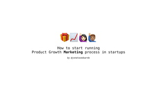 🎁📈#$
How to start running
Product Growth Marketing process in startups
by @jonataseduardo
 