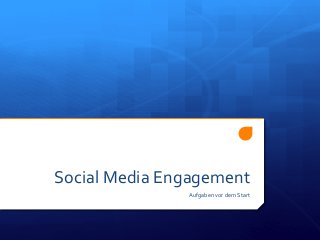 Social	
  Media	
  Engagement	
  
Aufgaben	
  vor	
  dem	
  Start	
  
 
