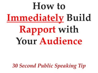 How to
Immediately Build
   Rapport with
  Your Audience

 30 Second Public Speaking Tip
 