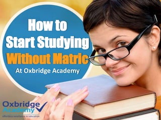 How to
Start Studying
Without Matric
At Oxbridge Academy
 