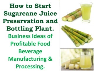 How to Start
Sugarcane Juice
Preservation and
Bottling Plant.
Business Ideas of
Profitable Food
Beverage
Manufacturing &
Processing.
 