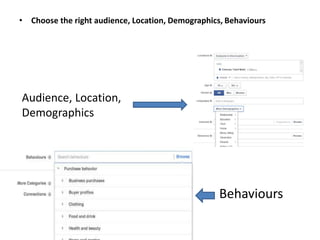 • Choose the right audience, Location, Demographics, Behaviours
Audience, Location,
Demographics
Behaviours
 