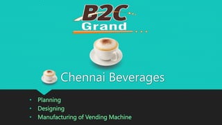 Chennai Beverages
• Planning
• Designing
• Manufacturing of Vending Machine
 