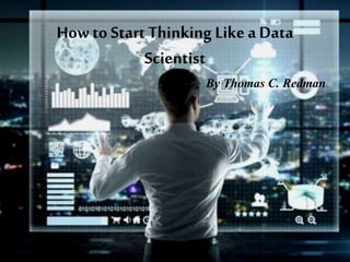 How to Start Thinking Likea Data
Scientist
By Thomas C. Redman
 