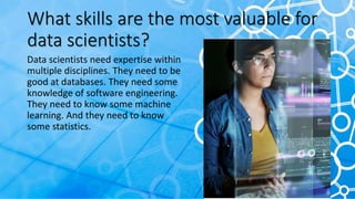 What skills are the most valuable for
data scientists?
Data scientists need expertise within
multiple disciplines. They ne...