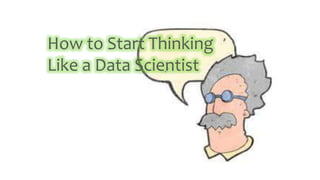 How to Start Thinking
Like a Data Scientist
 