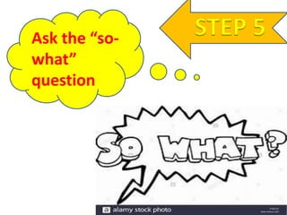 STEP 5Ask the “so-
what”
question
 