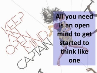 All you need
is an open
mind to get
started to
think like
one
 