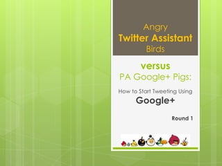 Angry
Twitter Assistant
          Birds

        versus
PA Google+ Pigs:
How to Start Tweeting Using
      Google+
                   Round 1
 