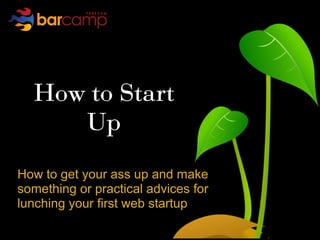 How to Start
     Up
How to get your ass up and make
something or practical advices for
lunching your first web startup
 