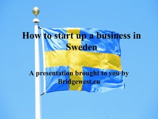 How to start up a business in
Sweden
A presentation brought to you by
Bridgewest.eu
 