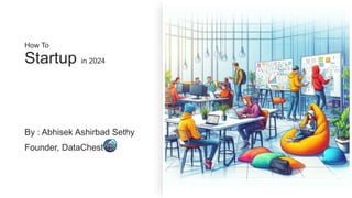 How To
Startup in 2024
By : Abhisek Ashirbad Sethy
Founder, DataChest
 