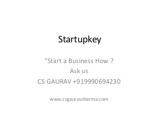 Startupkey 
“Start a Business How ? 
Ask us 
CS GAURAV +919990694230 
www.csgauravsharma.com 
 