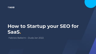 How to Startup your SEO for
SaaS.
Fabrizio Ballarini - Duda Jan 2022.
 