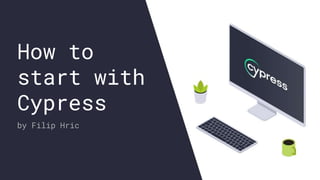 1
How to
start with
Cypress
by Filip Hric
 