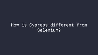 How is Cypress different from
Selenium?
 