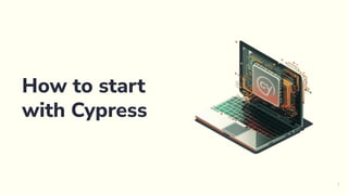 1
How to start
with Cypress
 