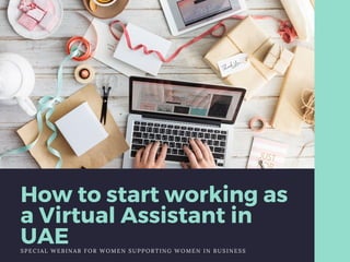 How to start working as
a Virtual Assistant in
UAESPECIAL WEBINAR FOR WOMEN SUPPORTING WOMEN IN BUSINESS
 