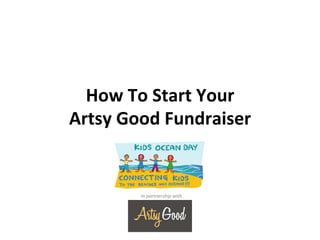 How	
  To	
  Start	
  Your	
  
Artsy	
  Good	
  Fundraiser	
  


            In	
  partnership	
  with	
  
 