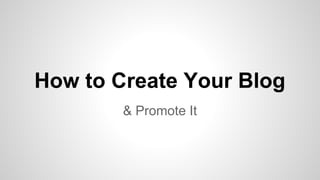 How to Create Your Blog
& Promote It
 